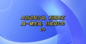 AI自动写小说，利用AI工具一键生成，日收益1k【揭秘】-成可创学网