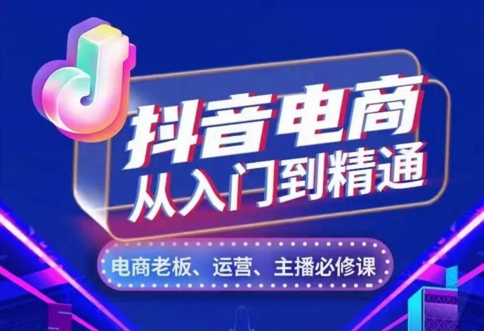 抖音电商从入门到精通，​从账号、流量、人货场、主播、店铺五个方面，全面解析抖音电商核心逻辑-成可创学网
