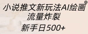 小说推文新玩法AI绘画，流量炸裂，新手日500+【揭秘】-成可创学网