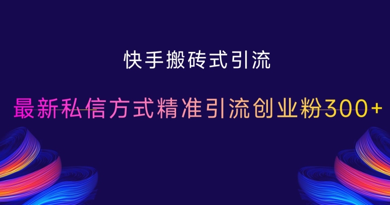 快手搬砖式引流，最新私信方式精准引流创业粉300+-成可创学网