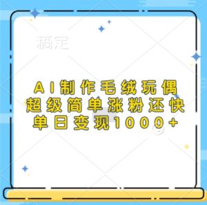 AI制作毛绒玩偶,超级简单涨粉还快,单日变现1k-成可创学网