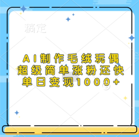 AI制作毛绒玩偶，超级简单涨粉还快，单日变现1k-成可创学网