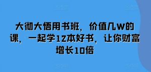 大彻大悟用书班,价值几W的课,一起学12本好书,让你财富增长10倍-成可创学网