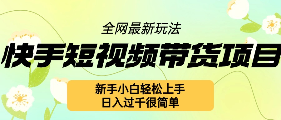快手短视频带货项目最新玩法，新手小白轻松上手，日入几张很简单【揭秘】-成可创学网