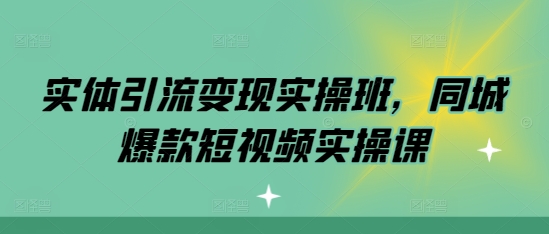 实体引流变现实操班，同城爆款短视频实操课-成可创学网