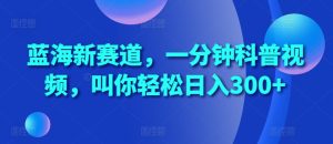 蓝海新赛道,一分钟科普视频,叫你轻松日入300+【揭秘】-成可创学网