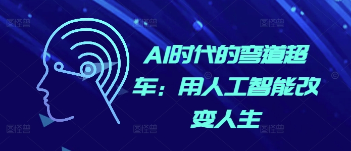 AI时代的弯道超车：用人工智能改变人生-成可创学网