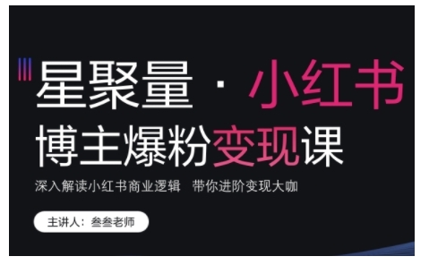 小红书博主爆粉变现课，深入解读小红书商业逻辑，带你进阶变现大咖-成可创学网