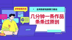 全网独家短剧暴力搬运,几分钟一条作品条条过原创,多种变现方式【揭秘】-成可创学网