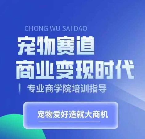 宠物赛道商业变现时代，学习宠物短视频带货变现，将宠物热爱变成事业-成可创学网