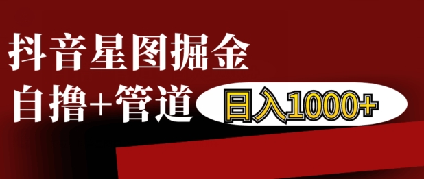 抖音星图掘金自撸，可以管道也可以自营，日入1k【揭秘】-成可创学网