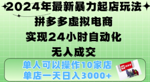 2024年最新暴力起店玩法,拼多多虚拟电商4.0,24小时实现自动化无人成交,单店月入3000+【揭秘】-成可创学网