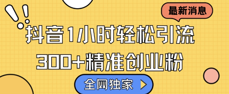 全网独家抖音引流，轻松日引300+精准创业粉【揭秘】-成可创学网