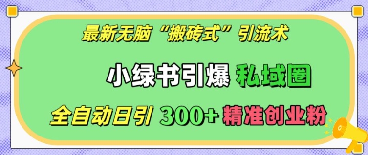 最新无脑“搬砖式”引流术，小绿书引爆私域圈，全自动日引300+精准创业粉【揭秘】-成可创学网