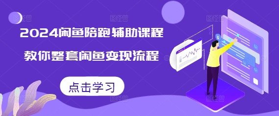 2024闲鱼陪跑辅助课程，教你整套闲鱼变现流程-成可创学网