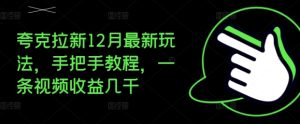 夸克拉新12月最新玩法,手把手教程,一条视频收益几千-成可创学网