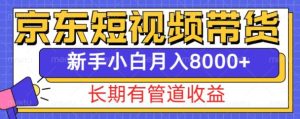 京东短视频带货新玩法，长期管道收益，新手也能月入8000+-成可创学网