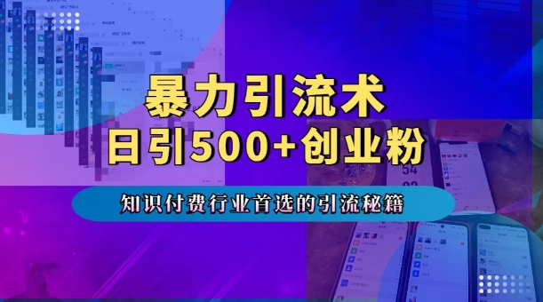 暴力引流术，专业知识付费行业首选的引流秘籍，一天暴流500+创业粉，五个手机流量接不完!-成可创学网