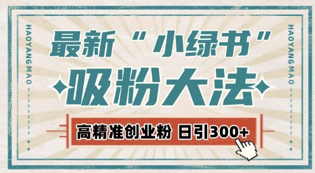 最新自动化“吸粉术”，小绿书激活私域流量，每日轻松吸引300+高质精准粉!-成可创学网