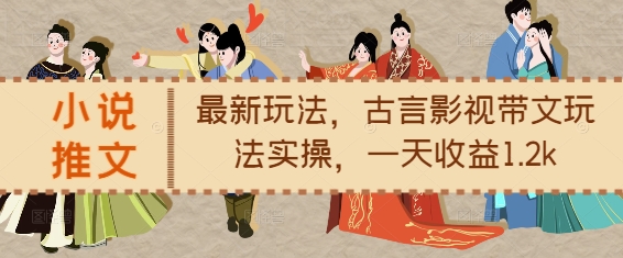小说推文最新玩法，古言影视带文玩法实操，一天收益1.2k-成可创学网