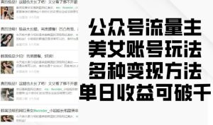 公众号流量主美女账号玩法,多种变现方法,单日收益可破千-成可创学网