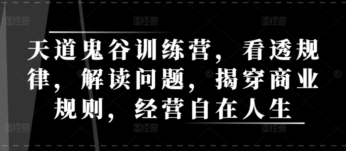 天道鬼谷训练营，看透规律，解读问题，揭穿商业规则，经营自在人生-成可创学网