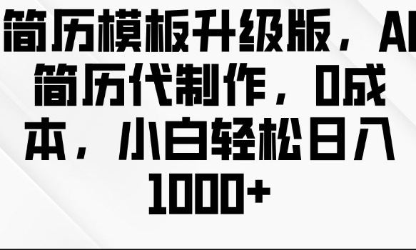 简历模板升级版，AI简历代制作，0成本，小白轻松日入多张-成可创学网