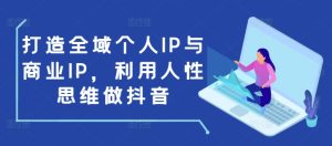 打造全域个人IP与商业IP，利用人性思维做抖音-成可创学网
