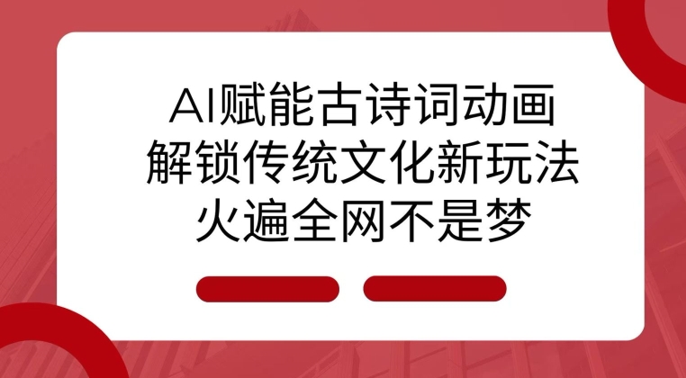 AI 赋能古诗词动画：解锁传统文化新玩法，火遍全网不是梦!-成可创学网