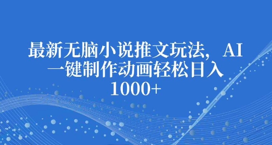 最新无脑小说推文玩法，AI一键制作动画轻松日入多张【揭秘】-成可创学网