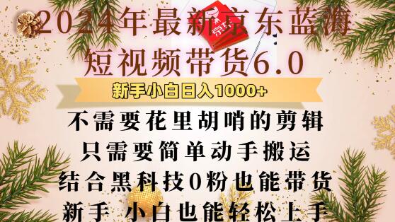 最新京东蓝海短视频带货6.0.不需要花里胡哨的剪辑只需要简单动手搬运结合黑科技0粉也能带货【揭秘】-成可创学网