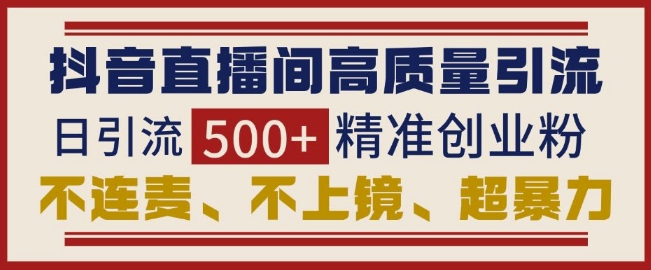 抖音直播间引流创业粉，无需连麦、不用上镜、超暴力，日引流500+高质量精准创业粉-成可创学网