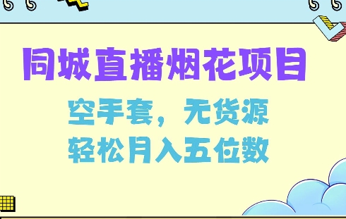 同城烟花项目，空手套，无货源，轻松月入5位数【揭秘】-成可创学网