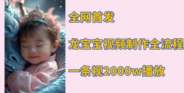 全网首发，龙宝宝视频制作教程，一条视频2000w播放-成可创学网