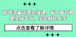 私域流量运营实操课,每个章节都是实操干货,学完就能上手-成可创学网