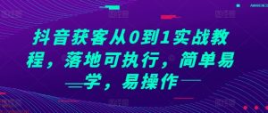 抖音获客从0到1实战教程,落地可执行,简单易学,易操作-成可创学网