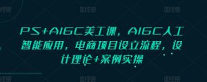 PS+AIGC美工课,AIGC人工智能应用,电商项目设立流程,设计理论+案例实操-成可创学网