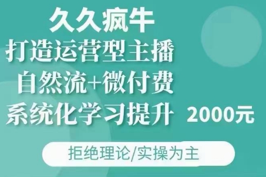 久久疯牛·自然流+微付费(12月23更新)打造运营型主播，包11月+12月-成可创学网