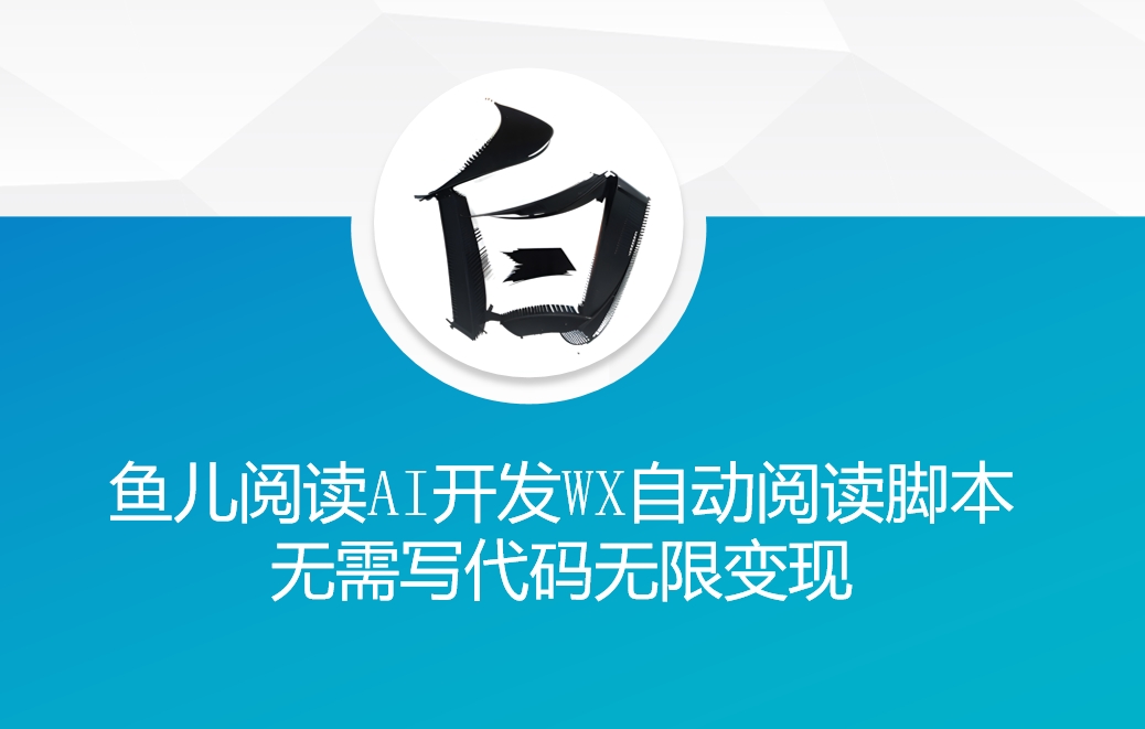 ‘鱼儿阅读’利用AI无需写代码开发自动微信自动阅读脚本无限变现【揭秘】-成可创学网