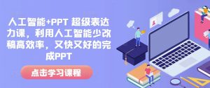 人工智能+PPT 超级表达力课,利用人工智能少改稿高效率,又快又好的完成PPT-成可创学网