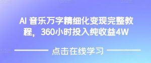 AI音乐精细化变现完整教程，360小时投入纯收益4W-成可创学网