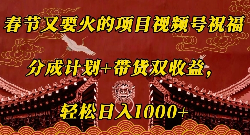 春节又要火的项目视频号祝福，分成计划+带货双收益，轻松日入几张【揭秘】-成可创学网