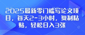 2025最新零门槛写论文项目,每天2-3小时,复制粘贴,轻松日入3张,附详细资料教程【揭秘】-成可创学网