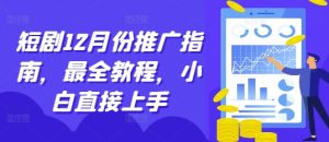 短剧12月份推广指南，最全教程，小白直接上手-成可创学网