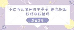 小红书无限评论不屏蔽 截流创业粉精准粉插件-成可创学网
