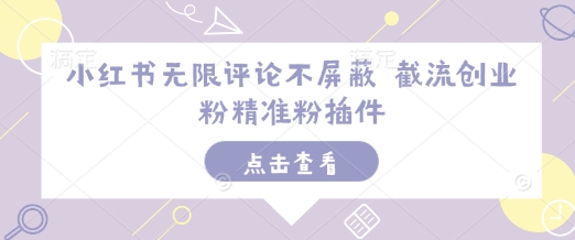 小红书无限评论不屏蔽 截流创业粉精准粉插件-成可创学网