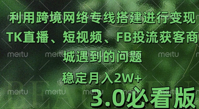 利用跨境电商网络及搭建TK直播、短视频、FB投流获客以及商城遇到的问题进行变现3.0必看版【揭秘】-成可创学网