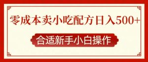 零成本售卖小吃配方,日入多张,适合新手小白操作【揭秘】-成可创学网
