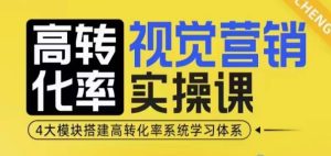 高转化率·视觉营销实操课,4大模块搭建高转化率系统学习体系-成可创学网