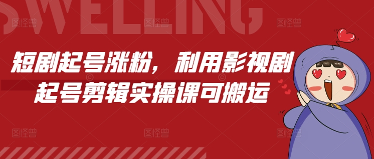 短剧起号涨粉，利用影视剧起号剪辑实操课可搬运-成可创学网